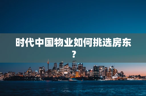 时代中国物业如何挑选房东？