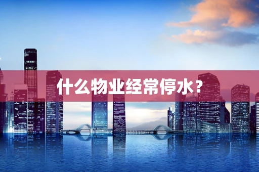 什么物业经常停水？