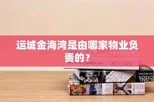 运城金海湾是由哪家物业负责的？