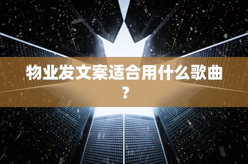 物业发文案适合用什么歌曲？