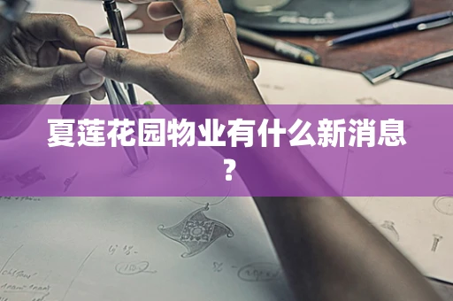 夏莲花园物业有什么新消息？
