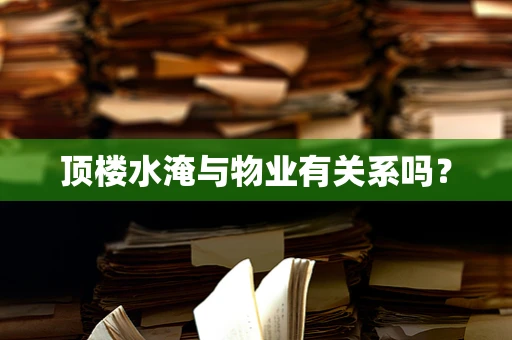 顶楼水淹与物业有关系吗？