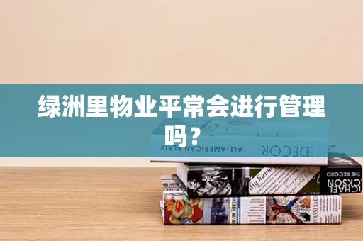 绿洲里物业平常会进行管理吗？