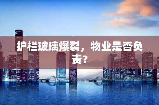 护栏玻璃爆裂，物业是否负责？