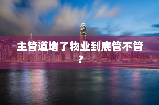 主管道堵了物业到底管不管？