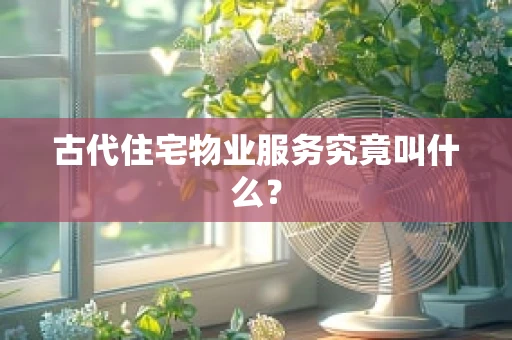 古代住宅物业服务究竟叫什么？