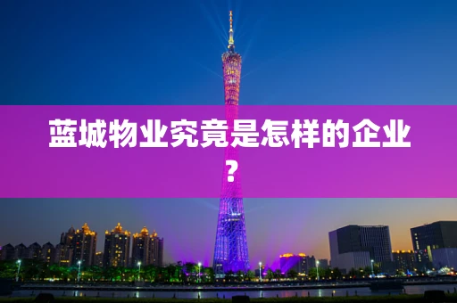 蓝城物业究竟是怎样的企业？
