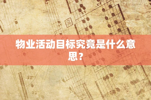 物业活动目标究竟是什么意思？