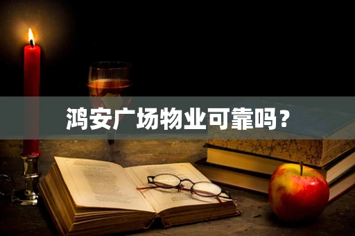 鸿安广场物业可靠吗？