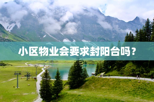 小区物业会要求封阳台吗？