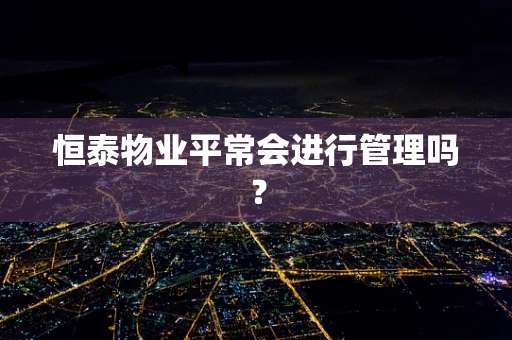 恒泰物业平常会进行管理吗？