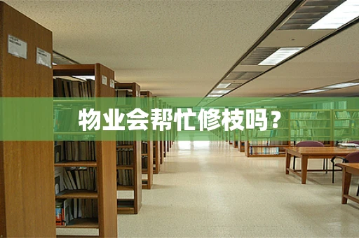物业会帮忙修枝吗？