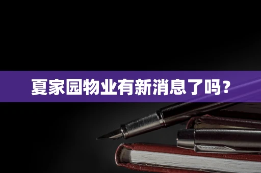 夏家园物业有新消息了吗？
