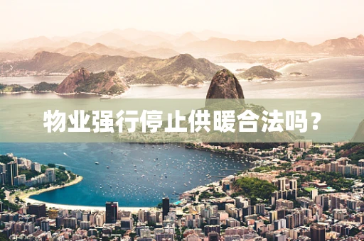 物业强行停止供暖合法吗？