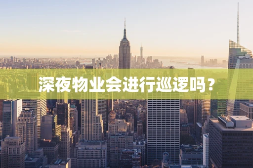 深夜物业会进行巡逻吗？