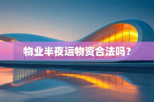 物业半夜运物资合法吗？
