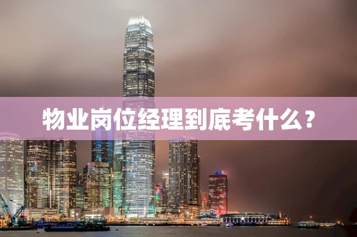 物业岗位经理到底考什么？