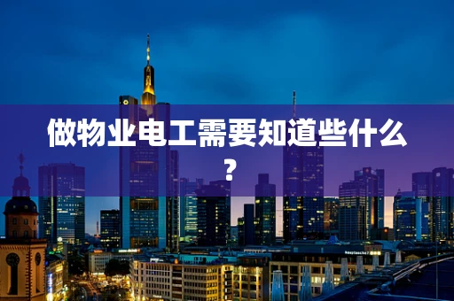 做物业电工需要知道些什么？