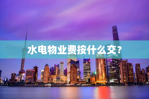 水电物业费按什么交？