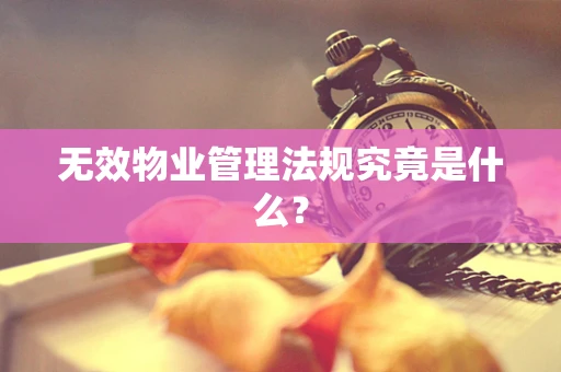 无效物业管理法规究竟是什么？