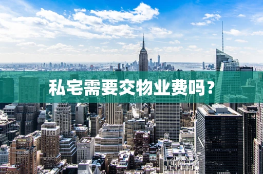 私宅需要交物业费吗？