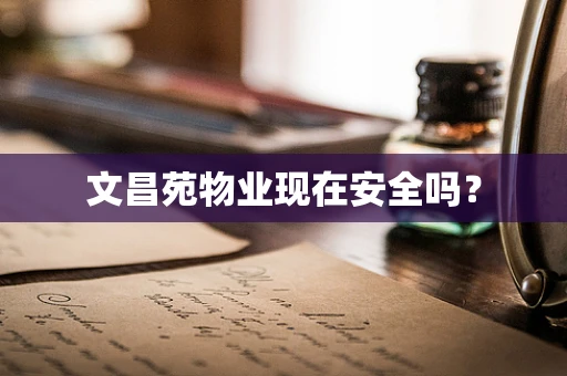 文昌苑物业现在安全吗？