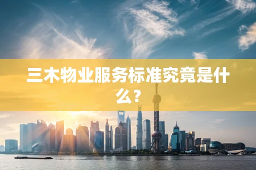 三木物业服务标准究竟是什么？