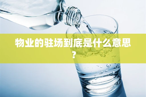 物业的驻场到底是什么意思？
