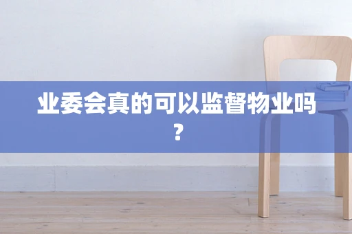 业委会真的可以监督物业吗？