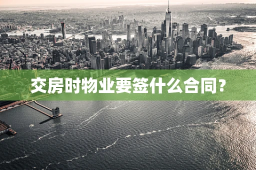 交房时物业要签什么合同？