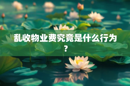 乱收物业费究竟是什么行为？
