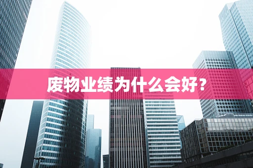 废物业绩为什么会好？