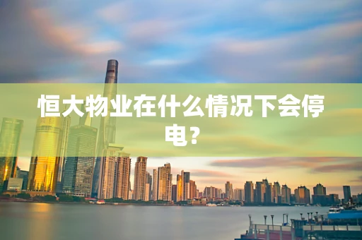 恒大物业在什么情况下会停电？