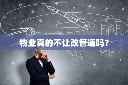 物业真的不让改管道吗？