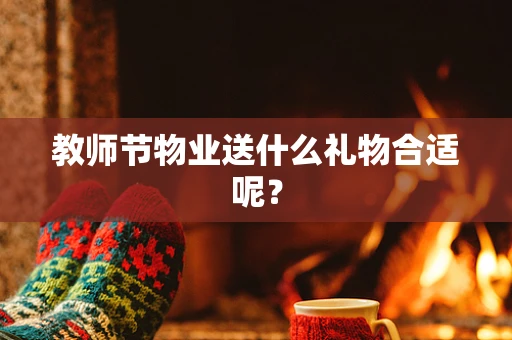 教师节物业送什么礼物合适呢？