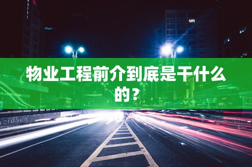 物业工程前介到底是干什么的？