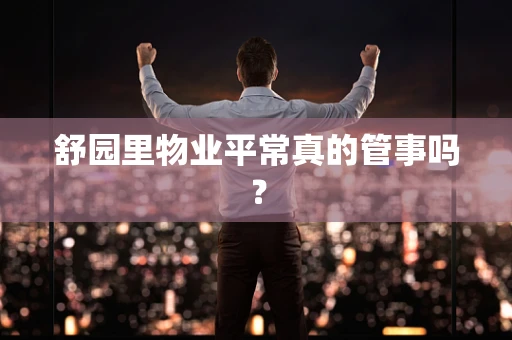 舒园里物业平常真的管事吗？