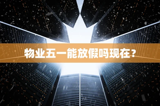 物业五一能放假吗现在？