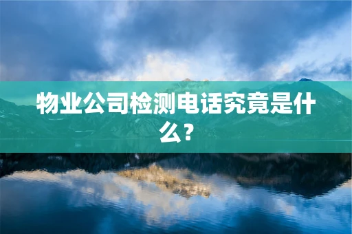 物业公司检测电话究竟是什么？