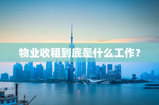 物业收租到底是什么工作？