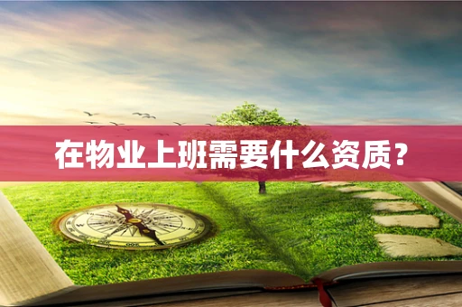 在物业上班需要什么资质？