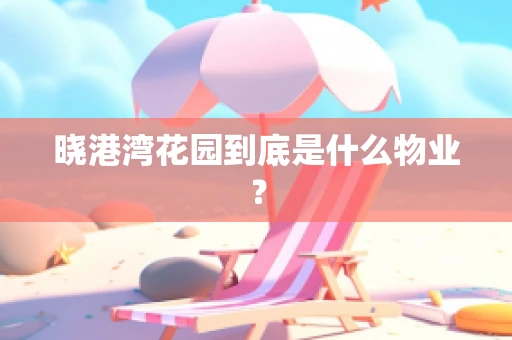晓港湾花园到底是什么物业？