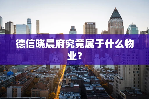 德信晓晨府究竟属于什么物业？
