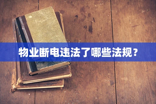 物业断电违法了哪些法规？