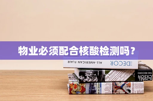 物业必须配合核酸检测吗？