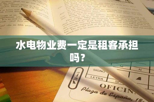 水电物业费一定是租客承担吗？