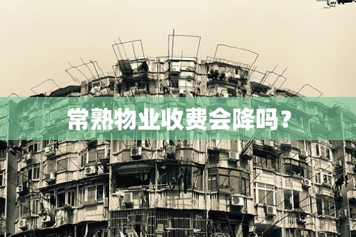 常熟物业收费会降吗？