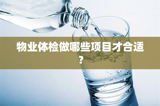 物业体检做哪些项目才合适？
