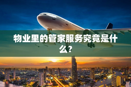 物业里的管家服务究竟是什么？