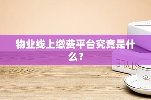 物业线上缴费平台究竟是什么？